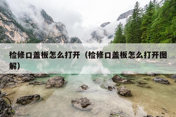 检修口盖板怎么打开(检修口盖板怎么打开图解)