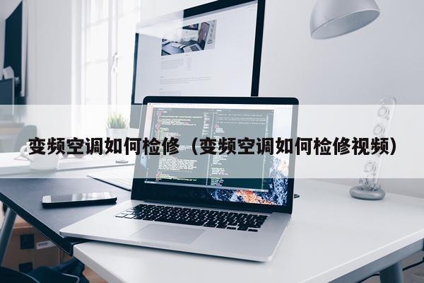 变频空调如何检修（变频空调如何检修视频）