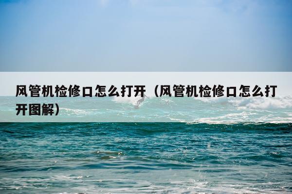 风管机检修口怎么打开（风管机检修口怎么打开图解）