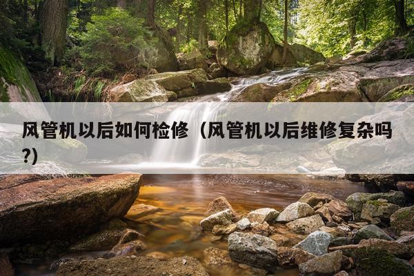 风管机以后如何检修（风管机以后维修复杂吗?）