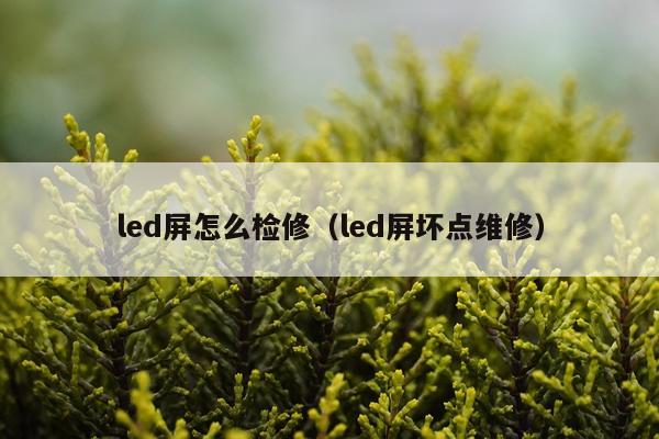 led屏怎么检修（led屏坏点维修）