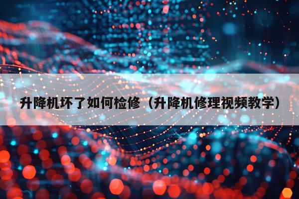 升降机坏了如何检修（升降机修理视频教学）