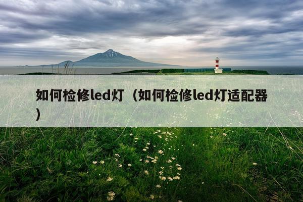 如何检修led灯（如何检修led灯适配器）