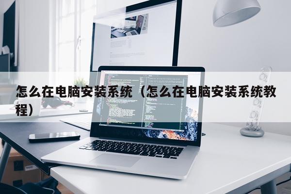 怎么在电脑安装系统（怎么在电脑安装系统教程）